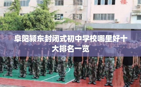 阜阳颍东封闭式初中学校哪里好十大排名一览