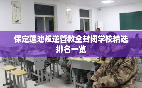 保定莲池叛逆管教全封闭学校精选排名一览