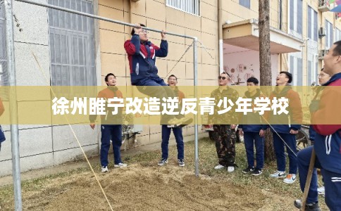 徐州睢宁改造逆反青少年学校