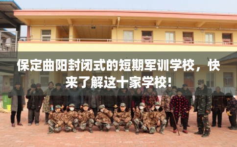 保定曲阳封闭式的短期军训学校，快来了解这十家学校!