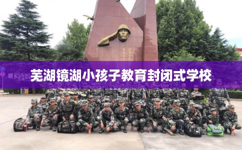 芜湖镜湖小孩子教育封闭式学校