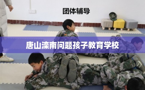 唐山滦南问题孩子教育学校