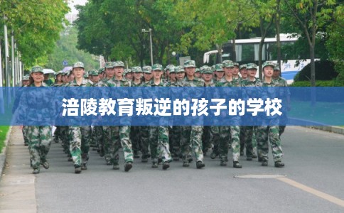 涪陵教育叛逆的孩子的学校