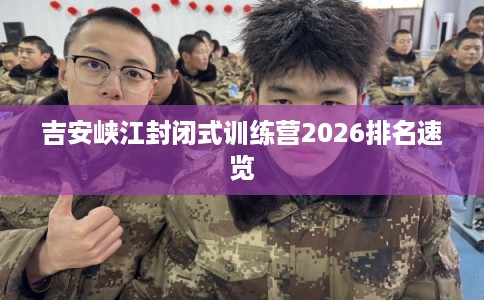 吉安峡江封闭式训练营2026排名速览