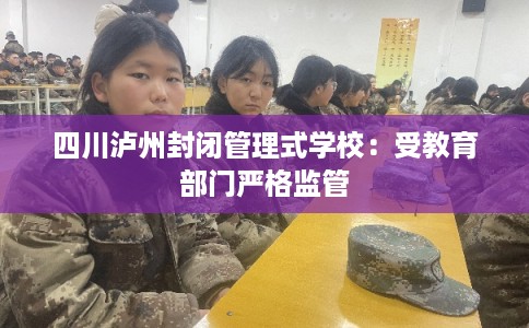 四川泸州封闭管理式学校：受教育部门严格监管