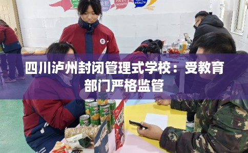 四川泸州封闭管理式学校：受教育部门严格监管