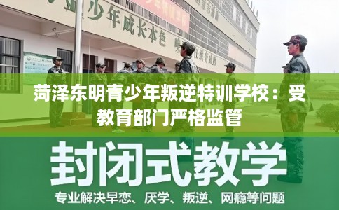菏泽东明青少年叛逆特训学校：受教育部门严格监管