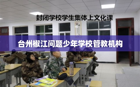 台州椒江问题少年学校管教机构
