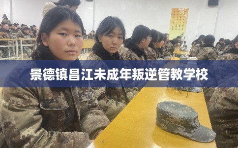 景德镇昌江未成年叛逆管教学校