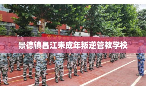 景德镇昌江未成年叛逆管教学校