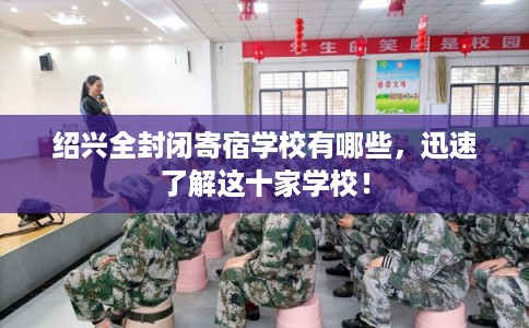 绍兴全封闭寄宿学校有哪些，迅速了解这十家学校！