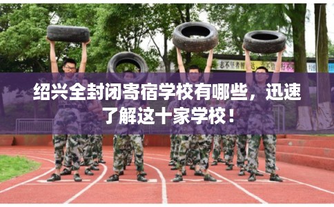 绍兴全封闭寄宿学校有哪些，迅速了解这十家学校！