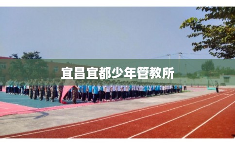 宜昌宜都少年管教所