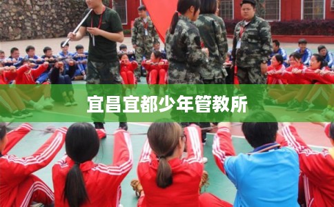 宜昌宜都少年管教所