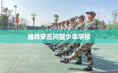 潍坊安丘问题少年学校