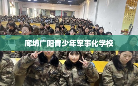 廊坊广阳青少年军事化学校