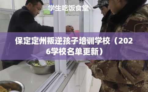 保定定州叛逆孩子培训学校（2026学校名单更新）