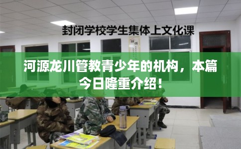 河源龙川管教青少年的机构，本篇今日隆重介绍！