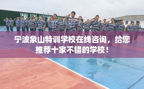 宁波象山特训学校在线咨询，给您推荐十家不错的学校！