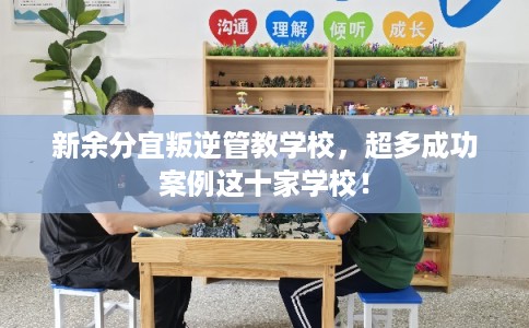 新余分宜叛逆管教学校，超多成功案例这十家学校！