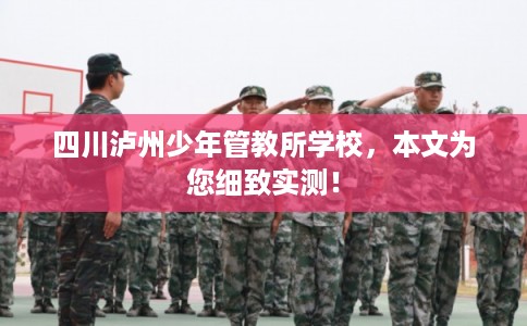 四川泸州少年管教所学校，本文为您细致实测！