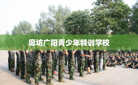 廊坊广阳青少年特训学校