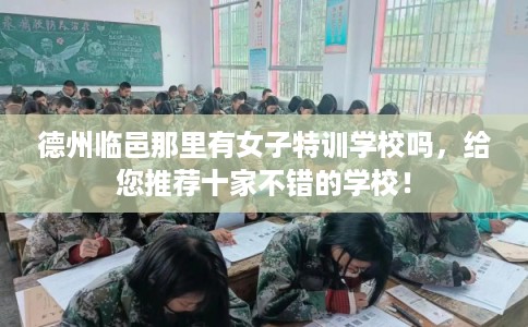 德州临邑那里有女子特训学校吗，给您推荐十家不错的学校！