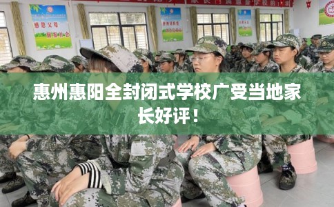 惠州惠阳全封闭式学校广受当地家长好评！
