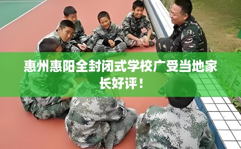惠州惠阳全封闭式学校广受当地家长好评！