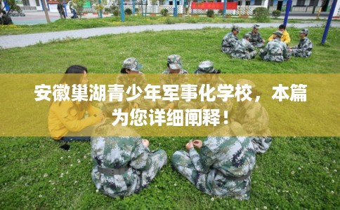 安徽巢湖青少年军事化学校，本篇为您详细阐释！
