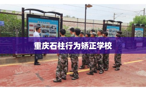 重庆石柱行为矫正学校