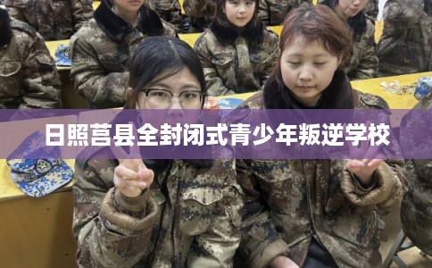 日照莒县全封闭式青少年叛逆学校