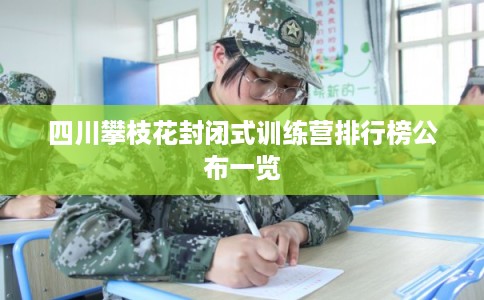 四川攀枝花封闭式训练营排行榜公布一览