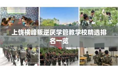 上饶横峰叛逆厌学管教学校精选排名一览