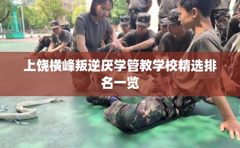 上饶横峰叛逆厌学管教学校精选排名一览