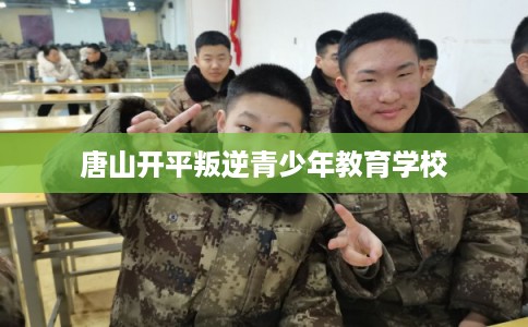 唐山开平叛逆青少年教育学校