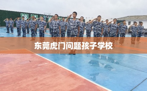 东莞虎门问题孩子学校