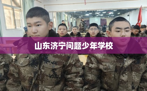 山东济宁问题少年学校