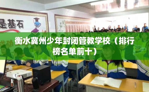 衡水冀州少年封闭管教学校（排行榜名单前十）