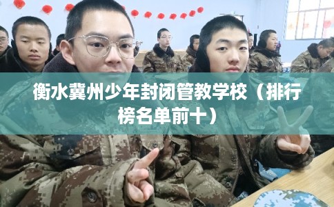 衡水冀州少年封闭管教学校（排行榜名单前十）