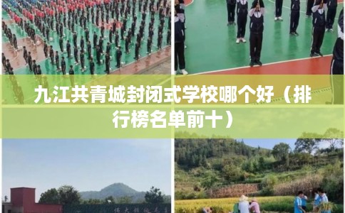 九江共青城封闭式学校哪个好（排行榜名单前十）