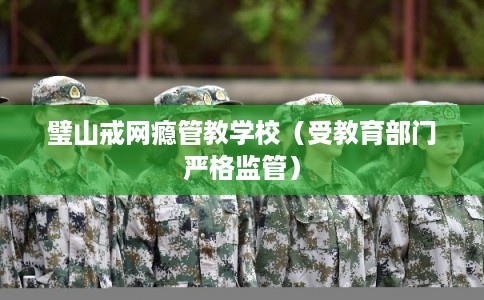 璧山戒网瘾管教学校（受教育部门严格监管）
