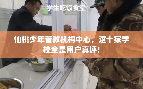 仙桃少年管教机构中心，这十家学校全是用户真评!