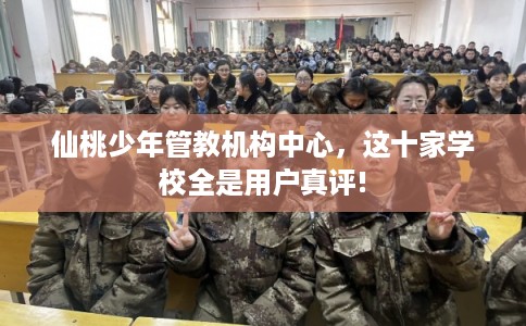 仙桃少年管教机构中心，这十家学校全是用户真评!