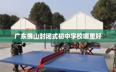 广东佛山封闭式初中学校哪里好