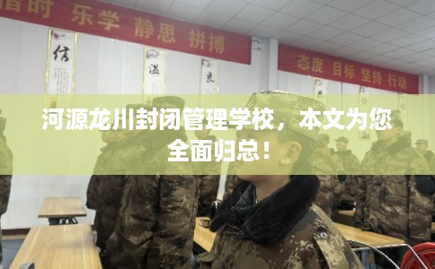 河源龙川封闭管理学校，本文为您全面归总！