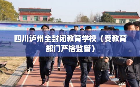 四川泸州全封闭教育学校（受教育部门严格监管）