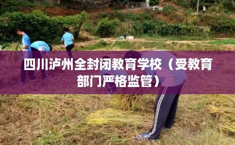 四川泸州全封闭教育学校（受教育部门严格监管）