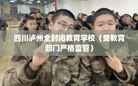 四川泸州全封闭教育学校（受教育部门严格监管）