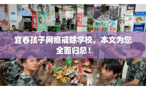 宜春孩子网瘾戒除学校，本文为您全面归总！